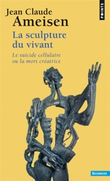 La sculpture du vivant : le suicide cellulaire ou la mort créatrice - Jean-Claude Ameisen