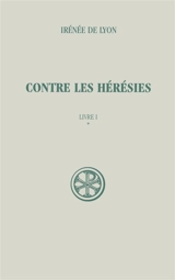 Contre les hérésies. Vol. 1-1. Livre I : introduction, notes justificatives, tables - Irénée