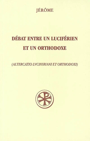 Débat entre un luciférien et un orthodoxe. Altercatio luciferiani et orthodoxi - Jérôme