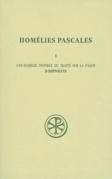 Homélies pascales. Vol. 1. Une homélie inspirée du traité sur la Pâque d'Hippolyte