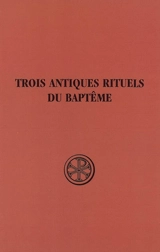 Initiation chrétienne. Vol. 1. Trois antiques rituels du baptême