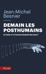 Demain les posthumains : le futur a-t-il encore besoin de nous ? - Jean-Michel Besnier