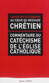 Au coeur du message chrétien : commentaire du catéchisme de l'Eglise catholique - Christoph Schönborn