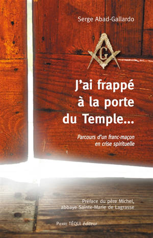 J'ai frappé à la porte du temple... : parcours d'un franc-maçon en crise spirituelle - Serge Abad-Gallardo