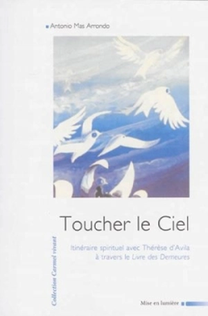 Toucher le ciel : itinéraire spirituel avec Thérèse d'Avila à travers le Livre des demeures - Antonio Mas Arrondo