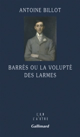 Barrès ou La volupté des larmes - Antoine Billot
