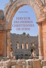 Ferveur des pierres chrétiennes de Syrie - Andrée Claire