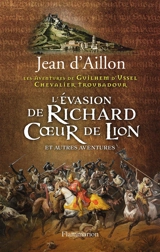 Les aventures de Guilhem d'Ussel, chevalier troubadour. L'évasion de Richard Coeur de Lion : et autres aventures - Jean d' Aillon