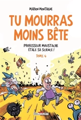 Tu mourras moins bête : mais tu mourras quand même !. Vol. 4. Professeur Moustache étale sa science ! - Marion Montaigne