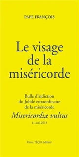 Le visage de la miséricorde : bulle d'indiction du jubilé extraordinaire de la miséricorde : 11 avril 2015. Misericordiae vultus - François
