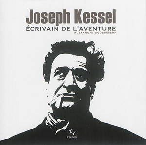 Joseph Kessel : écrivain de l'aventure - Alexandre Boussageon
