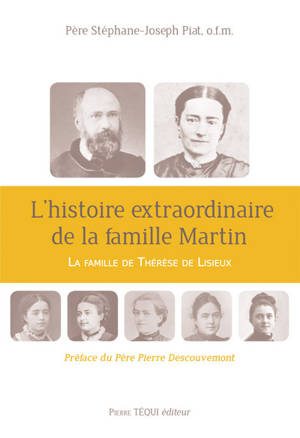 L'histoire extraordinaire de la famille Martin : la famille de Thérèse de Lisieux - Stéphane-Joseph Piat