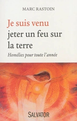 Je suis venu jeter un feu sur la Terre : homélies pour toute l'année - Marc Rastoin