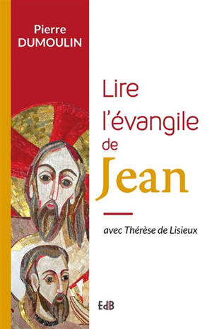 Lire l'Evangile de Jean avec Thérèse de Lisieux - Pierre Dumoulin