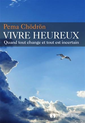 Vivre heureux : quand tout change et tout est incertain - Pema Chödrön