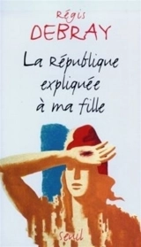 La République expliquée à ma fille - Régis Debray