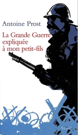 La Grande Guerre expliquée à mon petit-fils - Antoine Prost