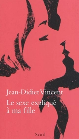 Le sexe expliqué à ma fille - Jean-Didier Vincent