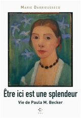 Etre ici est une splendeur : vie de Paula M. Becker - Marie Darrieussecq