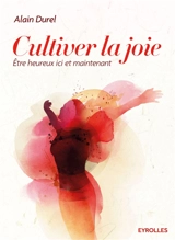 Cultiver la joie : être heureux ici et maintenant - Alain Durel