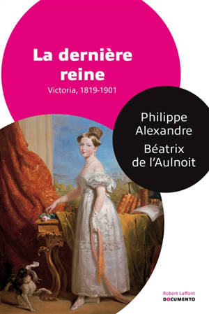 La dernière reine : Victoria, 1819-1901 - Philippe Alexandre