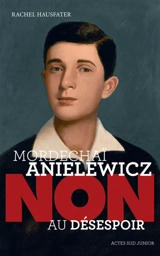 Mordechaï Anielewicz : non au désespoir - Rachel Hausfater
