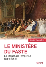 Le ministère du faste : la maison de l'empereur Napoléon III - Xavier Mauduit