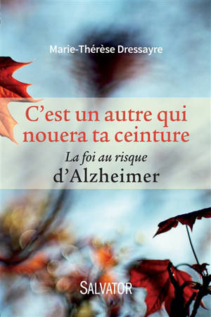 C'est un autre qui nouera ta ceinture : la foi au risque d'Alzheimer - Marie-Thérèse Dressayre