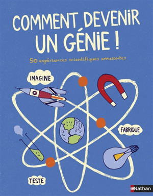 Comment devenir un génie ! : 50 expériences scientifiques amusantes