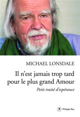 Il n'est jamais trop tard pour le plus grand amour : petit traité d'espérance - Michaël Lonsdale