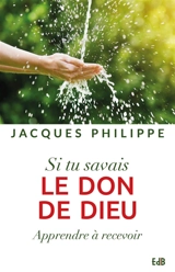 Si tu savais le don de Dieu : apprendre à recevoir - Jacques Philippe