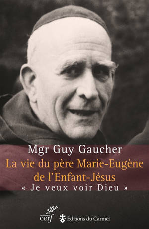 La vie du père Marie-Eugène de l'Enfant-Jésus : Henri Grialou (1894-1967) : je veux voir Dieu - Guy Gaucher