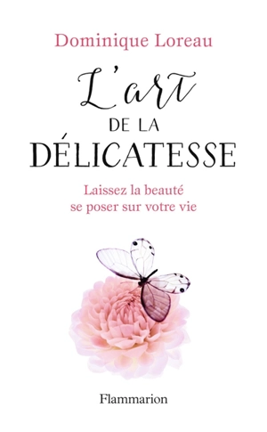 L'art de la délicatesse : laissez la beauté se poser sur votre vie - Dominique Loreau