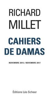 Cahiers de Damas : novembre 2015-novembre 2017 - Richard Millet