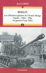 Berlin : les offensives géantes de l'Armée Rouge : Vistule-Oder-Elbe, 12 janvier-9 mai 1945 - Jean Lopez