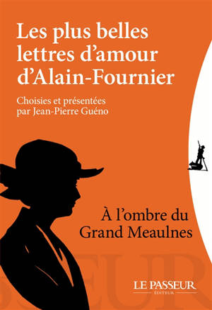 Les plus belles lettres d'amour d'Alain-Fournier : à l'ombre du Grand Meaulnes - Alain-Fournier