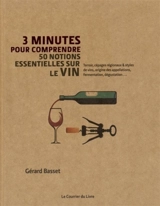 3 minutes pour comprendre 50 notions essentielles sur le vin : terroir, cépages régionaux & styles de vins, origine des appellations, fermentation, dégustation... - Gérard Basset