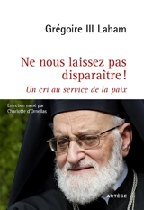 Ne nous laissez pas disparaître ! : un cri au service de la paix - Grégoire 3 Laham