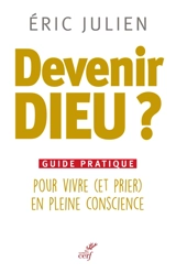 Devenir Dieu ? : guide pratique pour vivre (et prier) en pleine conscience - Eric Julien