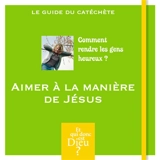 Aimer à la manière de Jésus : comment rendre les gens heureux ? : le guide du catéchète - Stanislas Lalanne
