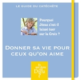 Donner sa vie pour ceux qu'on aime : pourquoi Jésus s'est-il laissé tuer sur la croix ? : le guide du catéchète