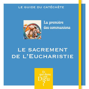 La première des communions : le sacrement de l'eucharistie : le guide du catéchète