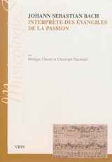 Johann Sebastian Bach, interprète des Evangiles de la Passion : approches stylistiques des Passions selon saint Jean et selon saint Matthieu - Philippe Charru