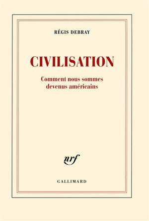 Civilisation : comment nous sommes devenus américains - Régis Debray