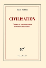 Civilisation : comment nous sommes devenus américains - Régis Debray