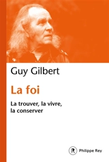 La foi : la trouver, la vivre, la conserver - Guy Gilbert