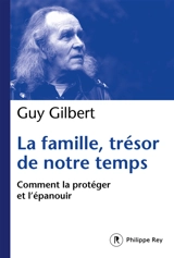 La famille, trésor de notre temps : comment la protéger et l'épanouir - Guy Gilbert