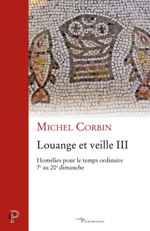 Louange et veille. Vol. 3. Homélies pour le temps ordinaire : 7e au 20e dimanche - Michel Corbin