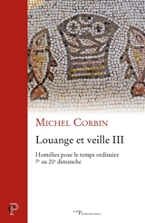 Louange et veille. Vol. 3. Homélies pour le temps ordinaire : 7e au 20e dimanche - Michel Corbin