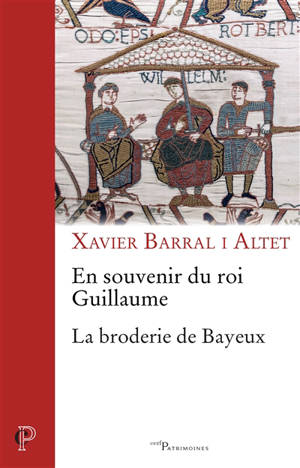 En souvenir du roi Guillaume : la broderie de Bayeux : stratégies narratives et vision médiévale du monde - Xavier Barral i Altet